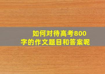 如何对待高考800字的作文题目和答案呢