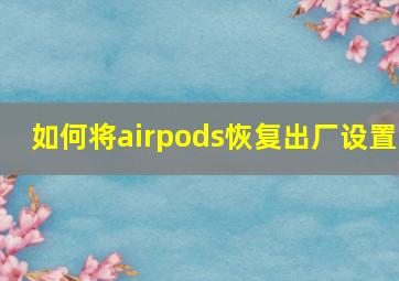 如何将airpods恢复出厂设置