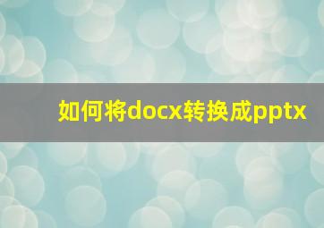 如何将docx转换成pptx