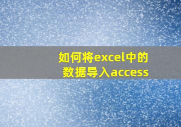 如何将excel中的数据导入access