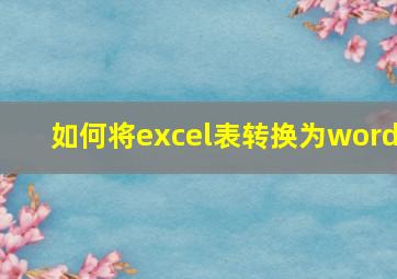 如何将excel表转换为word