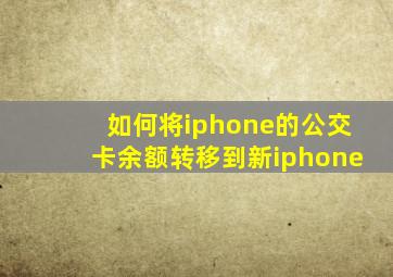 如何将iphone的公交卡余额转移到新iphone