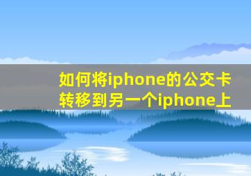 如何将iphone的公交卡转移到另一个iphone上