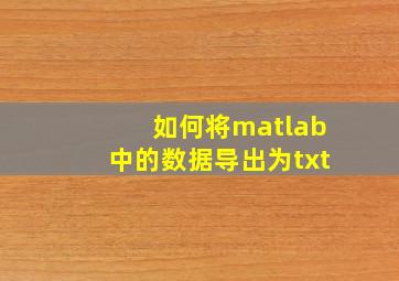 如何将matlab中的数据导出为txt