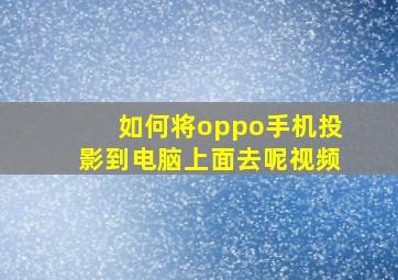 如何将oppo手机投影到电脑上面去呢视频