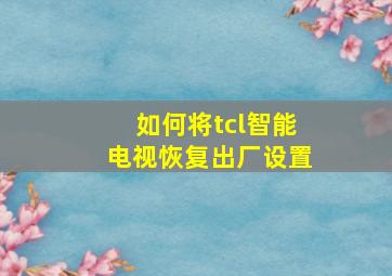 如何将tcl智能电视恢复出厂设置