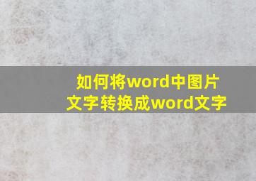 如何将word中图片文字转换成word文字