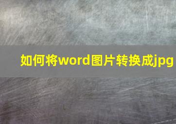 如何将word图片转换成jpg