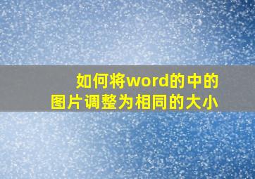 如何将word的中的图片调整为相同的大小