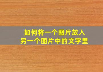 如何将一个图片放入另一个图片中的文字里