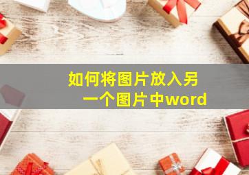 如何将图片放入另一个图片中word