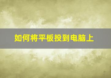 如何将平板投到电脑上