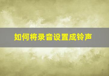 如何将录音设置成铃声