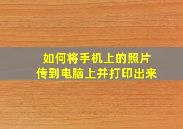 如何将手机上的照片传到电脑上并打印出来