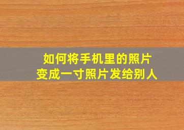 如何将手机里的照片变成一寸照片发给别人