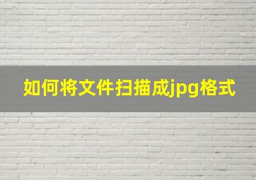 如何将文件扫描成jpg格式