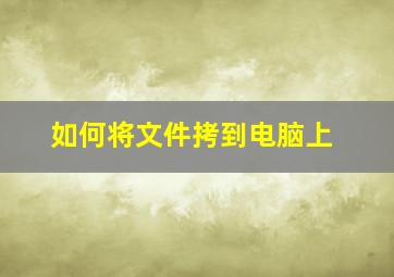 如何将文件拷到电脑上