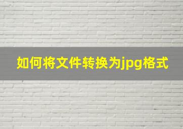 如何将文件转换为jpg格式