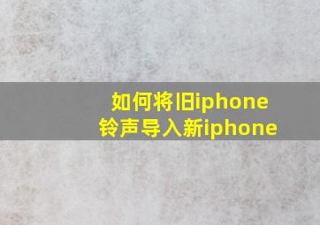 如何将旧iphone铃声导入新iphone