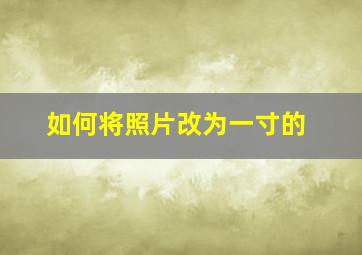 如何将照片改为一寸的