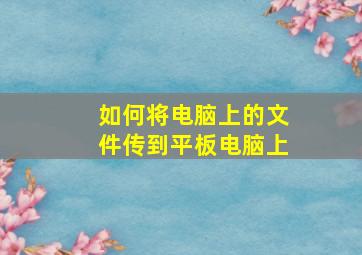 如何将电脑上的文件传到平板电脑上