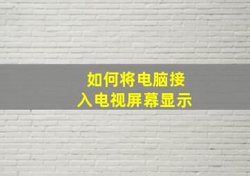 如何将电脑接入电视屏幕显示