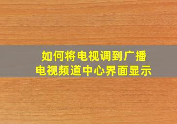 如何将电视调到广播电视频道中心界面显示