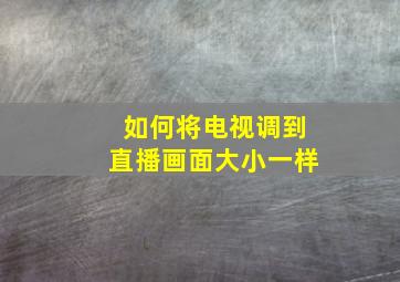 如何将电视调到直播画面大小一样