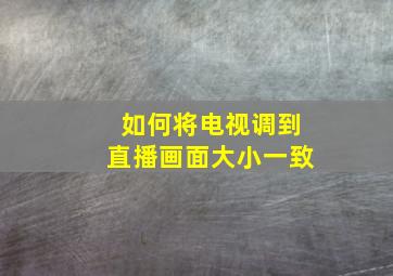 如何将电视调到直播画面大小一致