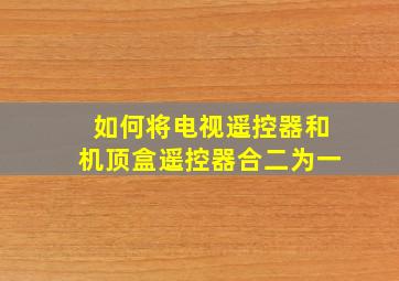 如何将电视遥控器和机顶盒遥控器合二为一