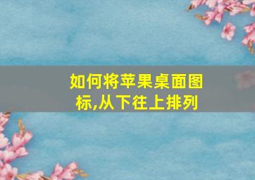 如何将苹果桌面图标,从下往上排列