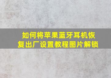 如何将苹果蓝牙耳机恢复出厂设置教程图片解锁