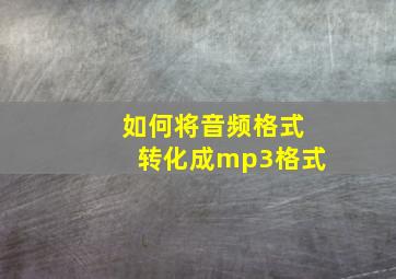 如何将音频格式转化成mp3格式