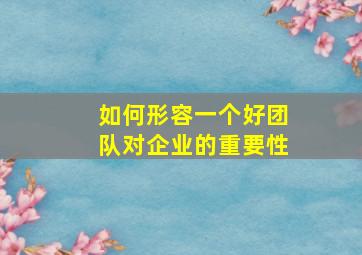 如何形容一个好团队对企业的重要性