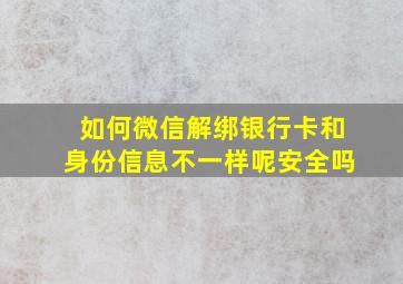 如何微信解绑银行卡和身份信息不一样呢安全吗