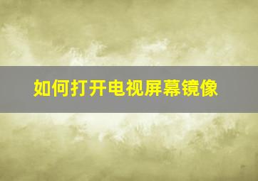 如何打开电视屏幕镜像