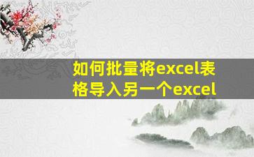 如何批量将excel表格导入另一个excel