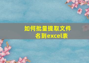 如何批量提取文件名到excel表