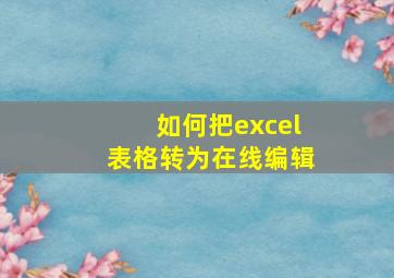 如何把excel表格转为在线编辑