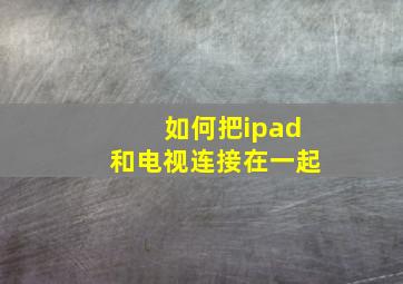 如何把ipad和电视连接在一起