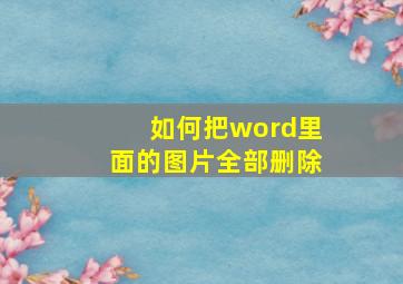 如何把word里面的图片全部删除