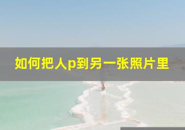 如何把人p到另一张照片里