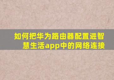 如何把华为路由器配置进智慧生活app中的网络连接