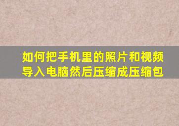 如何把手机里的照片和视频导入电脑然后压缩成压缩包