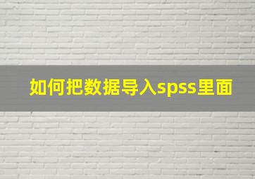 如何把数据导入spss里面