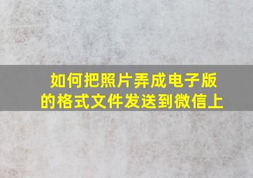 如何把照片弄成电子版的格式文件发送到微信上