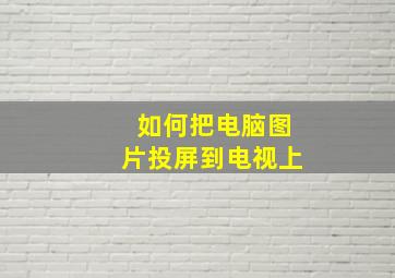 如何把电脑图片投屏到电视上