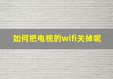 如何把电视的wifi关掉呢