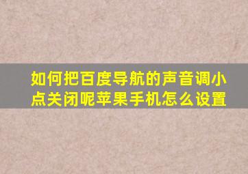 如何把百度导航的声音调小点关闭呢苹果手机怎么设置