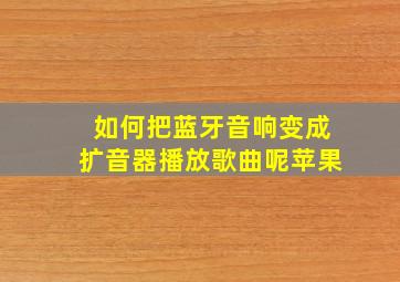 如何把蓝牙音响变成扩音器播放歌曲呢苹果